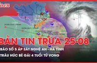 Bản tin trưa 25-8: Bão số 5 giật cấp 17 đang áp sát Nghệ An - Hà Tĩnh