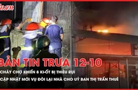 Bản tin trưa 12-10: Cháy chợ Bình Hàng Tây lúc rạng sáng khiến 8 ki-ốt bị thiêu rụi; Cập nhật mới vụ đòi lại nhà cho uỷ ban thị trấn thuê