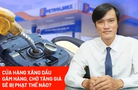 Cửa hàng xăng dầu nếu găm hàng, bán cầm chừng chờ tăng giá sẽ bị xử lý ra sao?