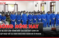 87 bị cáo làm 'chim mồi' lừa bán đất lãnh án; Cập nhật số ca nghi ngộ độc bánh mì ở TP.HCM