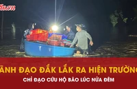 Lãnh đạo Đắk Lắk ra hiện trường lúc nửa đêm chỉ đạo cứu hộ giúp dân