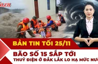 Bản tin tối 25-11: Đắk Lắk yêu cầu các thủy điện hạ mực nước chống bão sắp hình thành; Chú trâu sống sót thần kỳ sau 6 ngày mắc kẹt trên mái nhà