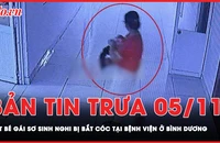 Bản tin trưa 5-11: Một bé gái sơ sinh nghi bị bắt cóc tại bệnh viện ở Bình Dương 