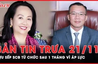 Bản tin trưa 21-11: Vụ Vạn Thịnh Phát - Quyền Tổng giám đốc SCB từ chức sau 1 tháng vì áp lực 