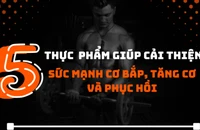 5 thực phẩm giúp cải thiện sức mạnh cơ bắp, tăng cơ và phục hồi 