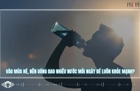 Vào mùa hè, nên uống bao nhiêu nước mỗi ngày để luôn khỏe mạnh?