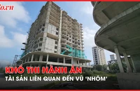 Video: Vướng mắc pháp lý khiến khó thi hành án với tài sản liên quan đến Phan Văn Anh Vũ