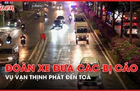 Video: Đoàn xe đưa các bị cáo vụ Vạn Thịnh Phát đến tòa từ sáng sớm