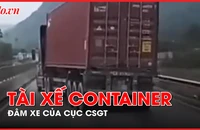  Video: Tạm giữ tài xế container đâm xe của Cục CSGT