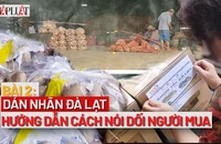 VIDEO ĐIỀU TRA- BÀI 2: Dán nhãn Đà Lạt, hướng dẫn cách nói dối người mua