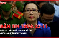 Bản tin trưa 27-11: Sắp tuyên án đối với bà Trương Mỹ Lan; Chốt lịch nghỉ Tết Nguyên đán