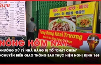 Nóng hôm nay: Nhà hàng bị tố ‘chặt chém’ bị xử lý ra sao nếu tiếp tục không hợp tác?; Chuyển biến giao thông sau 1 tháng thực hiện Nghị định 168