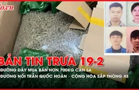 Bản tin trưa 19-2: Truy tố đường dây mua bán hơn 700kg cần sa; Đường nối Trần Quốc Hoàn - Cộng Hòa sắp thông xe