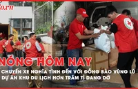 Nóng hôm nay: Chuyến xe nghĩa tình đến với đồng bào vùng lũ; Dự án khu du lịch hơn trăm tỉ hoang phế, dang dở