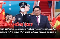 Nóng hôm nay: Thủ tướng Phạm Minh Chính thăm Trung Quốc, nhiều ý nghĩa và kỳ vọng