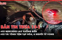 Bản tin trưa 13-1: Xe Mercedes lao xuống biển ở Nha Trang; Xe tải tông vào tiệm tạp hóa, 6 người tử vong