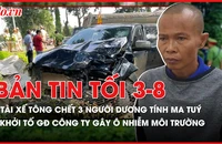 Bản tin tối 03-8: Tài xế tông chết 3 người ở Đắk Lắk dương tính ma tuý; Khởi tố giám đốc công ty gây ô nhiễm môi trường