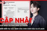 Điểm nóng tố tụng: Cập nhật vụ ông Đinh La Thăng; Diễn biến vụ xác định cha cho con của ca sĩ Jack