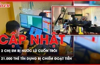 Điểm tin ANTT: 2 chị em đi soi ếch bị nước lũ cuốn trôi; 21.000 thẻ tín dụng bị nhóm tội phạm công nghệ cao chiếm đoạt tiền
