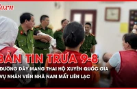 Bản tin tổng hợp: Triệt phá đường dây mang thai hộ xuyên quốc gia; Truy vết hành trình di chuyển của nhân viên Nhã Nam mất liên lạc