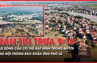 Bản tin trưa 9-10: Lũ trên Sông Cầu có thể đạt đỉnh trong 6 giờ tới; Ban Chỉ huy Phòng thủ dân sự TP Hà Nội phát thông báo khẩn ứng phó lũ 
