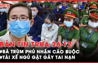 Bản tin trưa 26-12: Bà trùm ma tuý Oanh Hà phủ nhận cáo buộc; Tài xế ngủ gật gây tai nạn làm 2 người tử vong