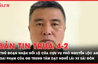 Bản tin trưa 4-2: Thủ đoạn nhận hối lộ của cựu Vụ phó Bộ Công Thương; Sai phạm của GĐ Trung tâm Dạy nghề lái xe Sài Gòn