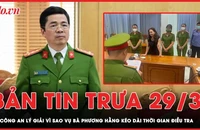 Bản tin trưa 29-3: BCA lý giải vì sao vụ việc liên quan bà Phương Hằng kéo dài thời gian điều tra