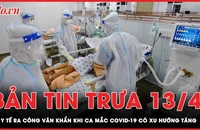 Bản tin trưa 13-4: Bộ Y tế ra công văn khẩn khi dịch COVID-19 có xu hướng tăng