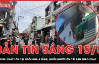 Bản tin sáng 15-5: Cháy lớn trong căn nhà 4 tầng ở TP.HCM, nhiều người ôm tài sản tháo chạy