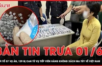 Bản tin trưa 1-6: Khởi tố 57 vụ án, 129 bị can từ vụ tiếp viên hàng không xách ma túy về Việt Nam 