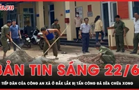 Bản tin sáng 22-6: Vụ tấn công trụ sở xã ở Đắk Lắk: Nơi tiếp dân của Công an xã đã sửa chữa xong