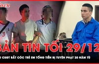 Bản tin tối 29-12: Cựu cảnh sát giao thông bắt cóc cháu bé 7 tuổi ở Hà Nội bị phạt 20 năm tù