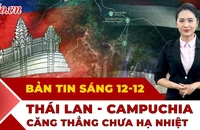 Thời sự sáng 12-12: Căng thẳng Thái Lan - Campuchia chưa hạ nhiệt khi giao tranh vẫn tiếp diễn
