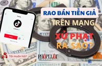 Rao bán tiền giả trên Tiktok bị xử phạt ra sao?