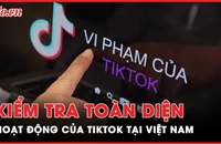 Nóng hôm nay: 8 bộ ngành vào cuộc kiểm tra hoạt động của TikTok tại Việt Nam 