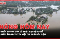 Nóng hôm nay: Miền Trung mưa lũ thiệt hại nặng nề; Mức án giám đốc Xuyên Việt Oil phải đối diện