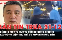 Bản tin trưa 31-12: Đề nghị truy tố cựu Vụ phó Bộ Công Thương; Báo động việc 'thu phí' du khách đi dạo biển
