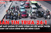 Bản tin trưa 24-1: Đề xuất không tổ chức công an cấp quận, huyện; CSGT chỉ cách dừng đèn đỏ đúng cách