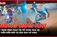 Nóng hôm nay: Đề xuất tăng hình phạt với tội đua xe trái phép; Diễn biến mới vụ kẹo rau củ Kera