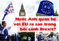 Nước Anh quan hệ với EU ra sao trong bối cảnh Brexit?