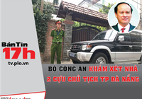 Bộ Công an khám xét nhà 2 cựu chủ tịch TP Đà Nẵng