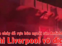 Lửa rực sáng ngoài sân Anfield khi Liverpool vô...