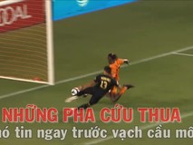 Những pha cứu thua ngoạn mục trên vạch cầu...