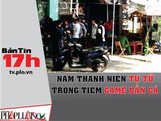 Bản tin 17h: Nam thanh niên chết ở tiệm game bắn cá