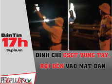Bản tin 17h: Đình chỉ công tác CSGT rọi đèn vào mặt dân