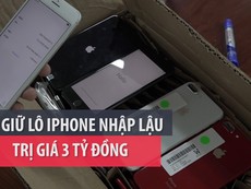 Bắt giữ lô iPhone nhập lậu trị giá 3 tỉ đồng