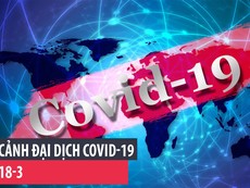 Toàn cảnh đại dịch COVID-19 ngày 18-3