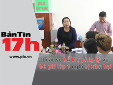 Bản tin 17h:LS hỗ trợ pháp lý vụ bé gái nghi bị xâm hại