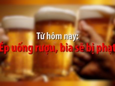 Từ hôm nay, ép uống rượu, bia sẽ bị phạt